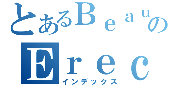 とあるＢｅａｕｔｉｆｕｌのＥｒｅｃｔｉｏｎ（インデックス）