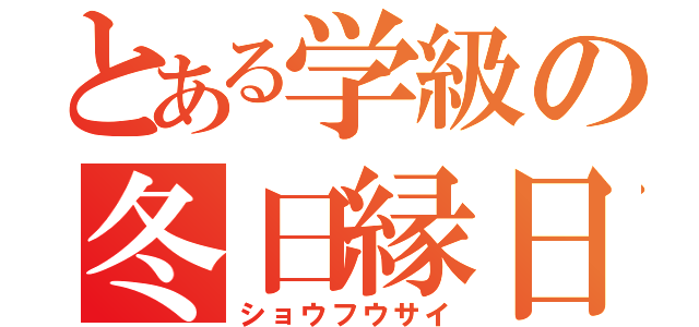 とある学級の冬日縁日（ショウフウサイ）