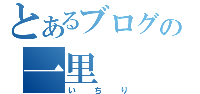 とあるブログの一里（いちり）