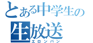 とある中学生の生放送（エロンパン）