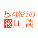 とある旅行の後日 談（シークエル）