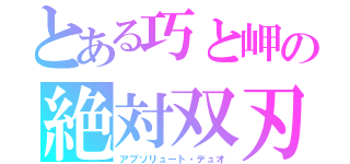 とある巧と岬の絶対双刃（アブソリュート・デュオ）