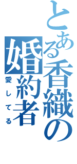 とある香織の婚約者（愛してる）