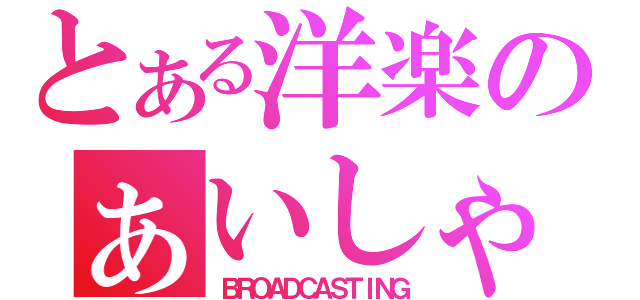 とある洋楽のぁいしゃ（ＢＲＯＡＤＣＡＳＴＩＮＧ）