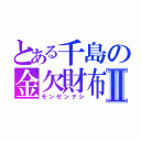 とある千島の金欠財布Ⅱ（モンゼンナシ）