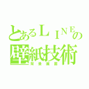 とあるＬＩＮＥの壁紙技術（背景画面）