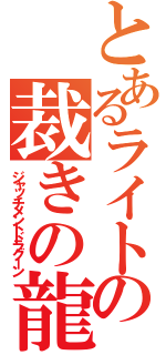 とあるライトロードの裁きの龍（ジャッチメントドラグーン）