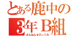 とある鹿中の３年Ｂ組（さんねん★びぃぐみ）