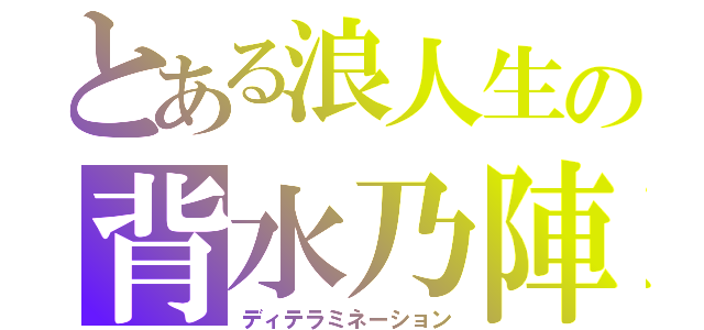 とある浪人生の背水乃陣（ディテラミネーション）