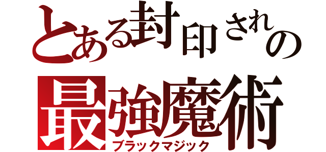 とある封印されし者の最強魔術（ブラックマジック）