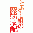 とある七組の影の支配者（よこやま）