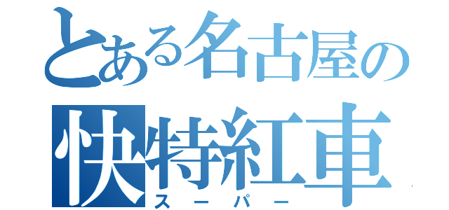 とある名古屋の快特紅車（スーパー）