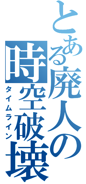 とある廃人の時空破壊（タイムライン）