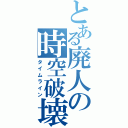 とある廃人の時空破壊（タイムライン）