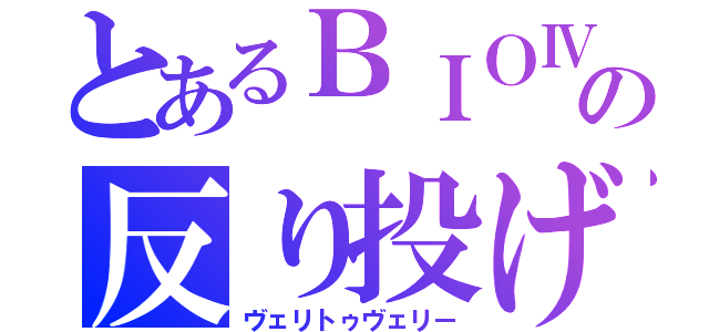 とあるＢＩＯⅣの反り投げ（ヴェリトゥヴェリー）