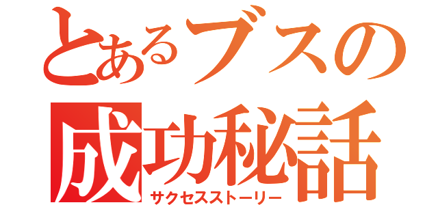 とあるブスの成功秘話（サクセスストーリー）