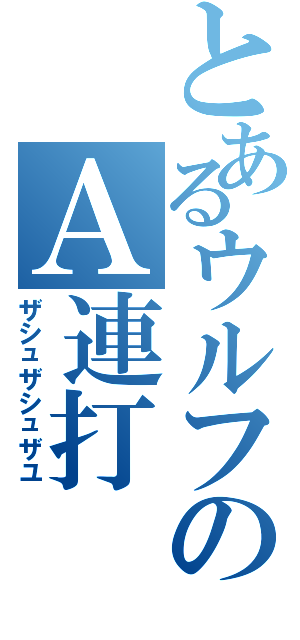 とあるウルフのＡ連打（ザシュザシュザユ）