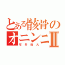 とある骸骨のオニンニーⅡ（石井皓大）