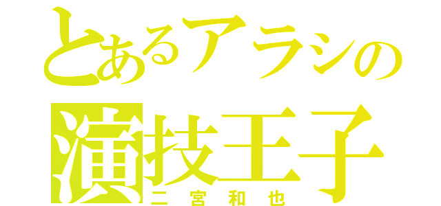 とあるアラシの演技王子（二宮和也）