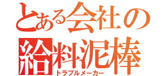 とある会社の給料泥棒（トラブルメーカー）