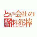 とある会社の給料泥棒（トラブルメーカー）