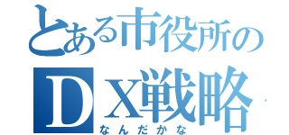 とある市役所のＤＸ戦略（なんだかな）