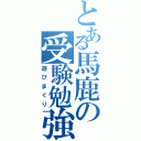 とある馬鹿の受験勉強（遊びまくり）