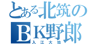 とある北筑のＢＫ野郎（入江大地）