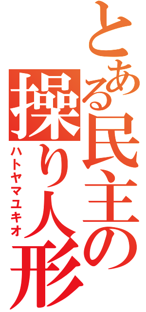 とある民主の操り人形（ハトヤマユキオ）