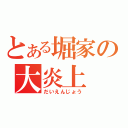 とある堀家の大炎上（だいえんじょう）