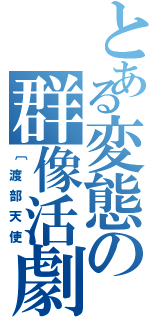 とある変態の群像活劇（〔渡部天使）