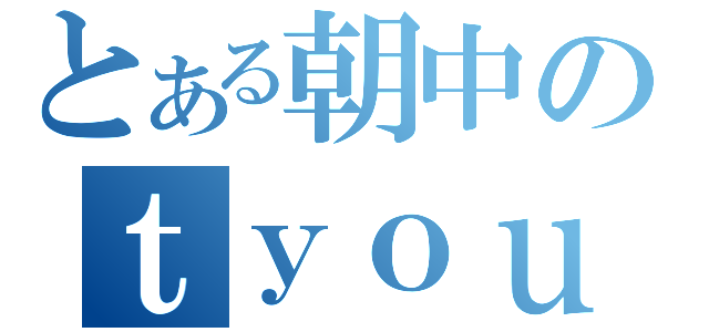 とある朝中のｔｙｏｕ（）