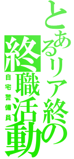 とあるリア終の終職活動（自宅警備員）