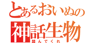 とあるおいぬの神話生物（踏んでくれ）