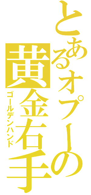 とあるオプーナの黄金右手（ゴールデンハンド）