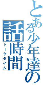 とある少年達の話時間（トークタイム）