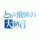 とある飛騨の大納言（いい笑顔）