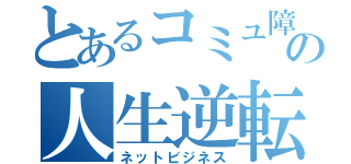 とあるコミュ障の人生逆転劇（ネットビジネス）