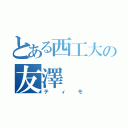 とある西工大の友澤（ティモ）