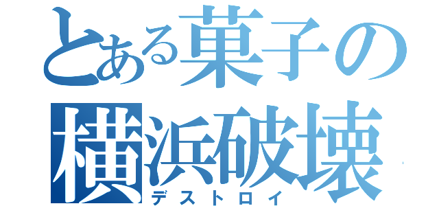 とある菓子の横浜破壊（デストロイ）