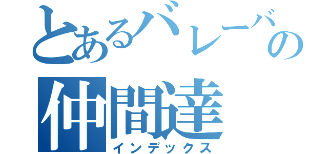 とあるバレーバカの仲間達（インデックス）