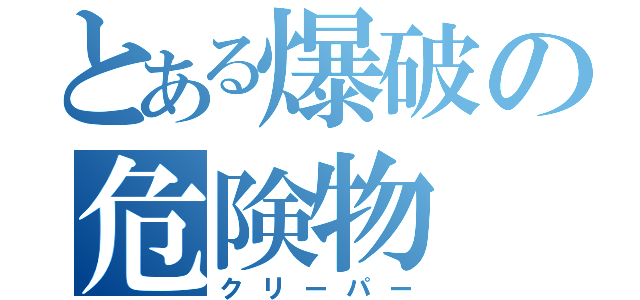 とある爆破の危険物（クリーパー）