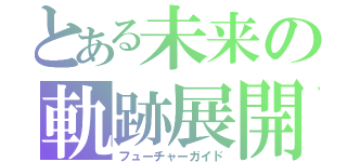 とある未来の軌跡展開（フューチャーガイド）