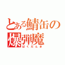 とある鯖缶の爆弾魔（ばくだんま）