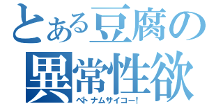 とある豆腐の異常性欲（ベトナムサイコー！）