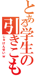 とある学生の引きこもり（じゅけんせいｗ）