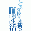 とある佐々木新の自慰生活（オナニーライフ）