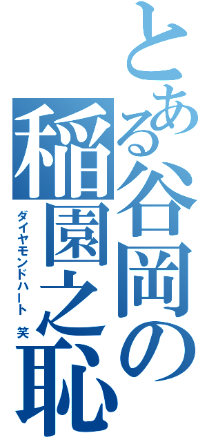 とある谷岡の稲園之恥（ダイヤモンドハート 笑）