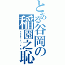 とある谷岡の稲園之恥（ダイヤモンドハート 笑）