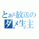 とある放送のダメ生主（闇祝）